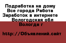 Подработка на дому - Все города Работа » Заработок в интернете   . Вологодская обл.,Вологда г.